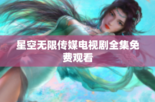 星空无限传媒电视剧全集免费观看