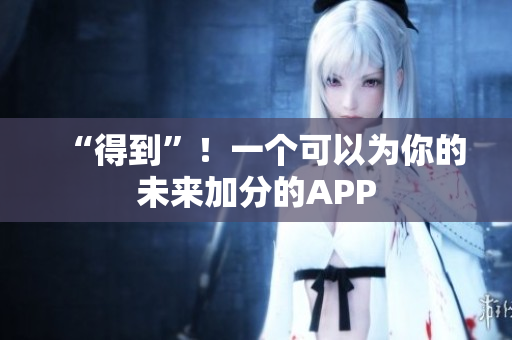 “得到”！一个可以为你的未来加分的APP