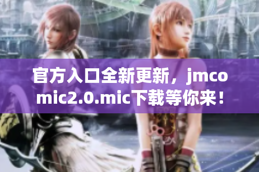 官方入口全新更新，jmcomic2.0.mic下载等你来！