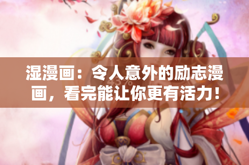 湿漫画：令人意外的励志漫画，看完能让你更有活力！