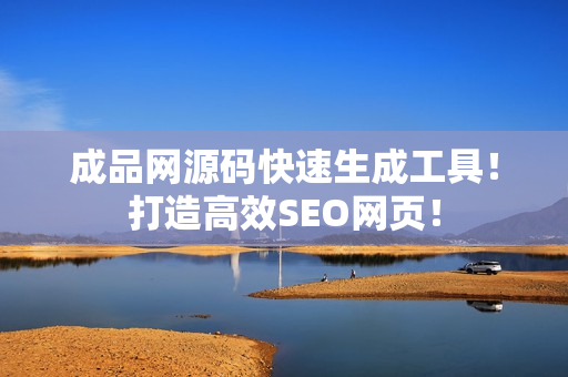 成品网源码快速生成工具！打造高效SEO网页！
