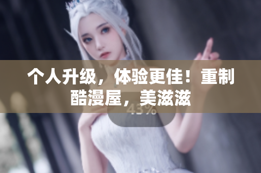 个人升级，体验更佳！重制酷漫屋，美滋滋