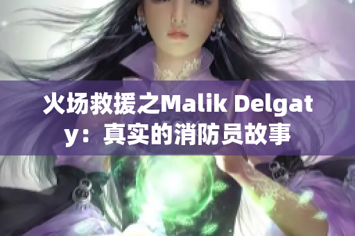 火场救援之Malik Delgaty：真实的消防员故事