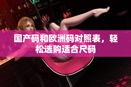 国产码和欧洲码对照表，轻松选购适合尺码