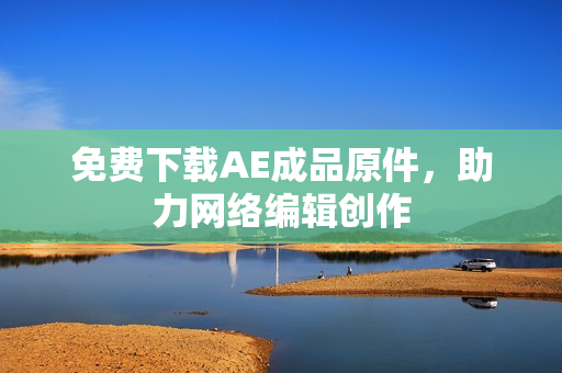 免费下载AE成品原件，助力网络编辑创作