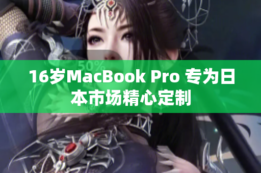 16岁MacBook Pro 专为日本市场精心定制