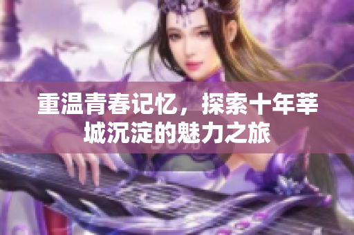 重温青春记忆，探索十年莘城沉淀的魅力之旅