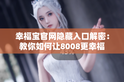 幸福宝官网隐藏入口解密：教你如何让8008更幸福