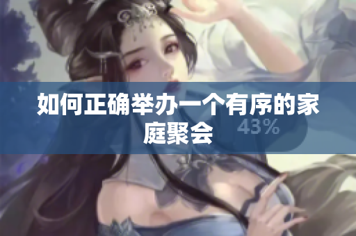 如何正确举办一个有序的家庭聚会