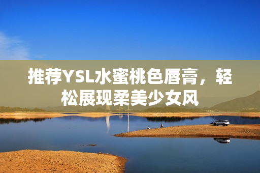 推荐YSL水蜜桃色唇膏，轻松展现柔美少女风