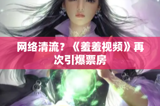 网络清流？《羞羞视频》再次引爆票房