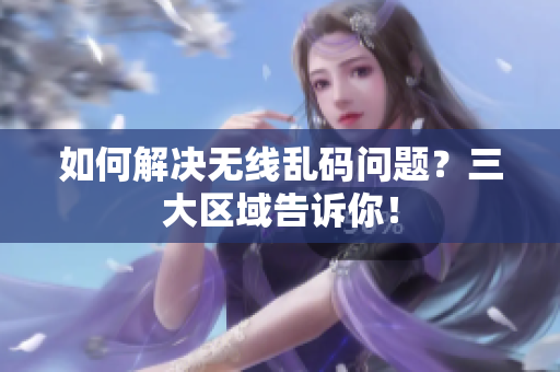 如何解决无线乱码问题？三大区域告诉你！