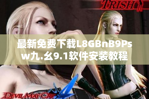 最新免费下载L8GBnB9Psw九.幺9.1软件安装教程