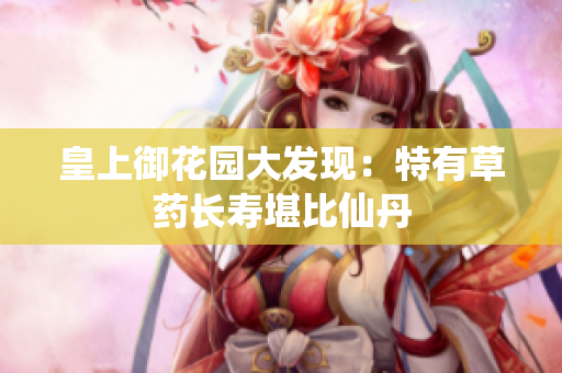 皇上御花园大发现：特有草药长寿堪比仙丹