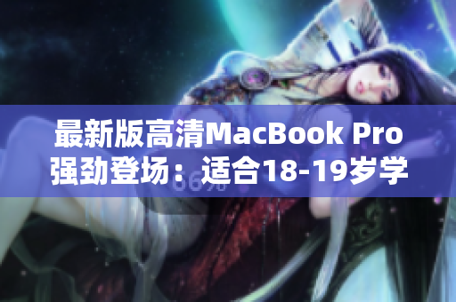 最新版高清MacBook Pro强劲登场：适合18-19岁学生