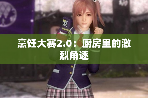 烹饪大赛2.0：厨房里的激烈角逐