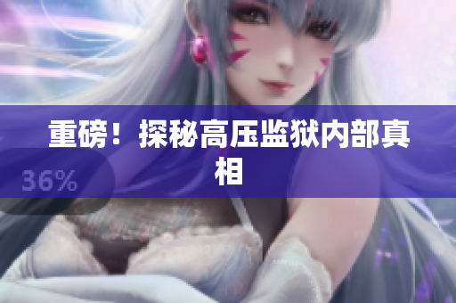 重磅！探秘高压监狱内部真相