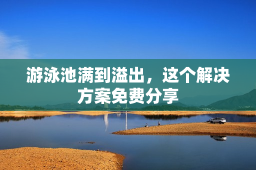 游泳池满到溢出，这个解决方案免费分享
