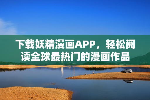 下载妖精漫画APP，轻松阅读全球最热门的漫画作品