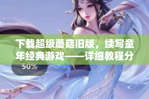 下载超级蘑菇旧版，续写童年经典游戏——详细教程分享