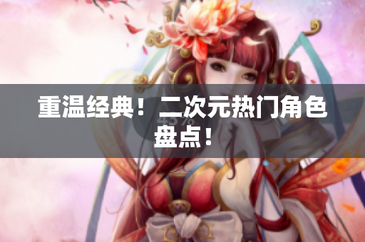 重温经典！二次元热门角色盘点！
