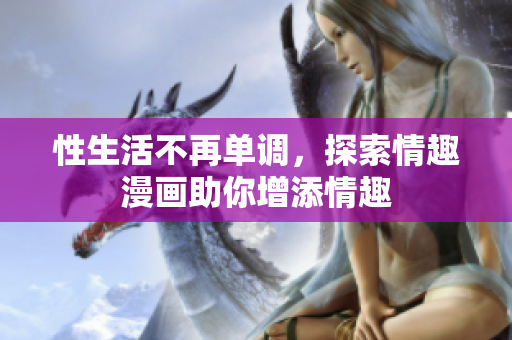 性生活不再单调，探索情趣漫画助你增添情趣