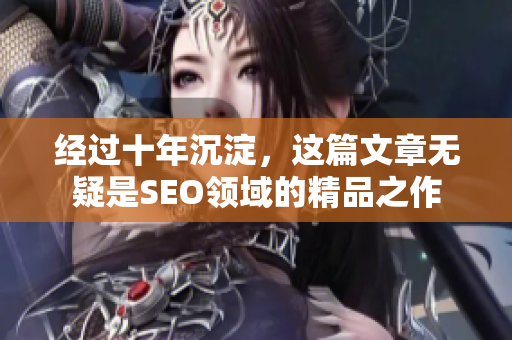 经过十年沉淀，这篇文章无疑是SEO领域的精品之作