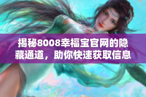 揭秘8008幸福宝官网的隐藏通道，助你快速获取信息