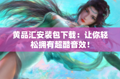 黄品汇安装包下载：让你轻松拥有超酷音效！