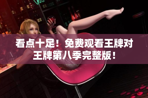 看点十足！免费观看王牌对王牌第八季完整版！