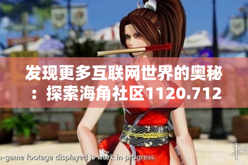 发现更多互联网世界的奥秘：探索海角社区1120.7126