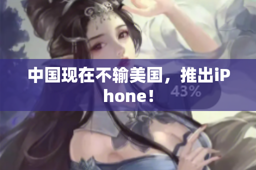 中国现在不输美国，推出iPhone！