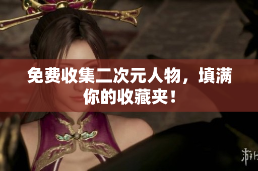 免费收集二次元人物，填满你的收藏夹！
