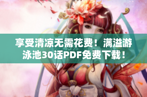 享受清凉无需花费！满溢游泳池30话PDF免费下载！