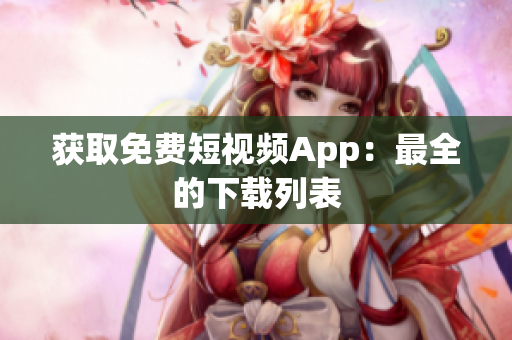 获取免费短视频App：最全的下载列表