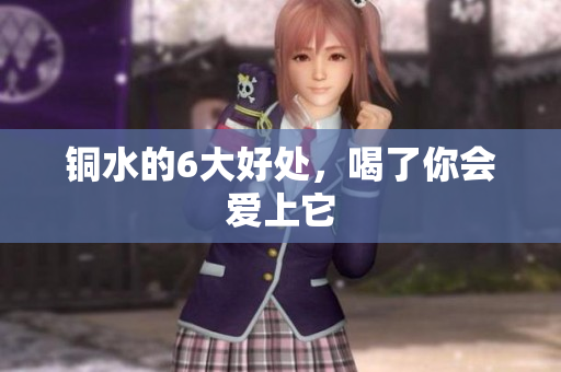 铜水的6大好处，喝了你会爱上它