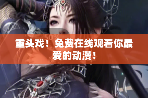 重头戏！免费在线观看你最爱的动漫！