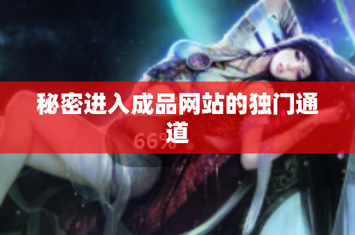 秘密进入成品网站的独门通道