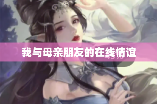 我与母亲朋友的在线情谊