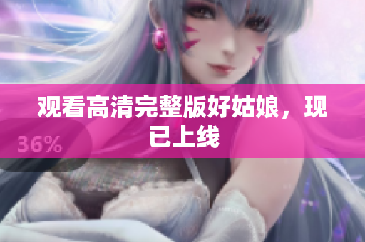 观看高清完整版好姑娘，现已上线