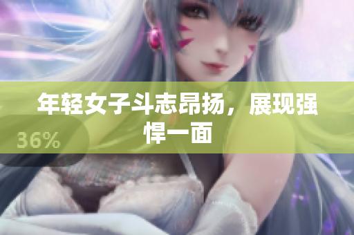 年轻女子斗志昂扬，展现强悍一面