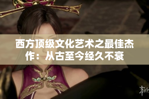 西方顶级文化艺术之最佳杰作：从古至今经久不衰