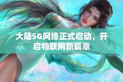 大陆5G网络正式启动，开启物联网新篇章
