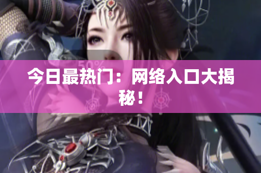 今日最热门：网络入口大揭秘！