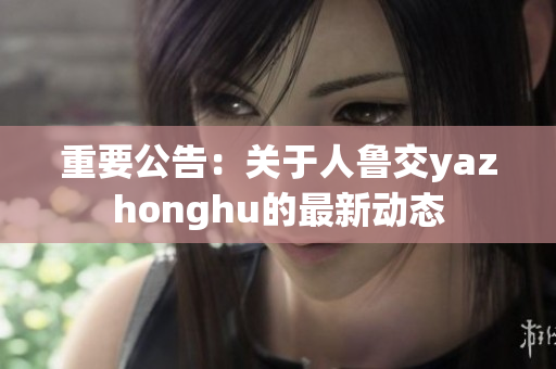重要公告：关于人鲁交yazhonghu的最新动态
