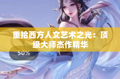 重拾西方人文艺术之光：顶级大师杰作精华