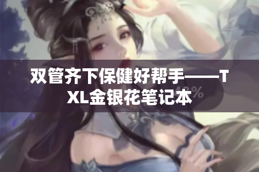 双管齐下保健好帮手——TXL金银花笔记本