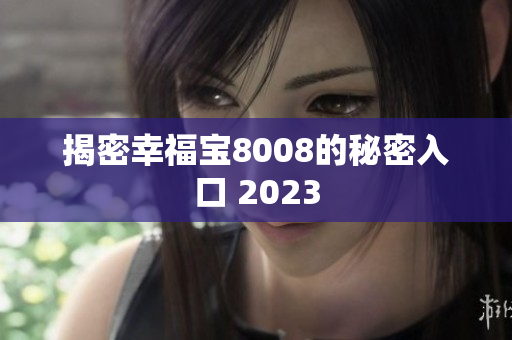 揭密幸福宝8008的秘密入口 2023