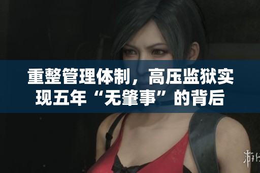 重整管理体制，高压监狱实现五年“无肇事”的背后