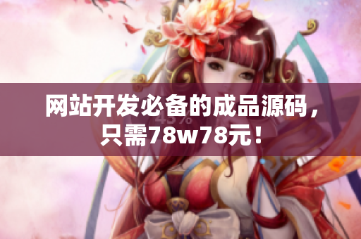 网站开发必备的成品源码，只需78w78元！